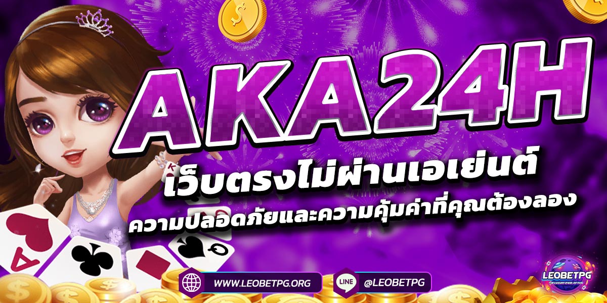 AKA24H เว็บตรงไม่ผ่านเอเย่นต์ ความปลอดภัยและความคุ้มค่า